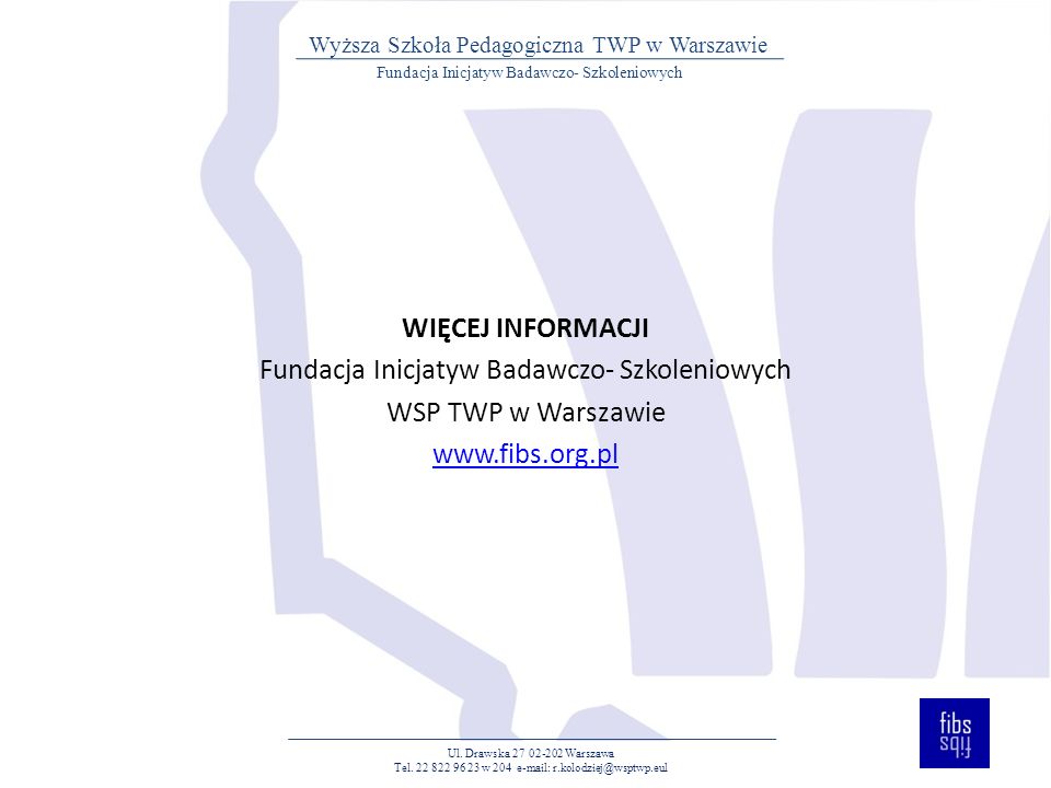 WIĘCEJ INFORMACJI Fundacja Inicjatyw Badawczo- Szkoleniowych WSP TWP w Warszawie   Ul.