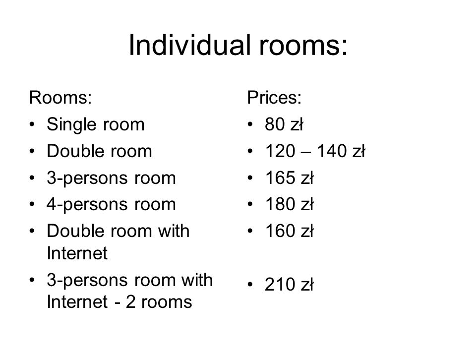 Individual rooms: Rooms: Single room Double room 3-persons room 4-persons room Double room with Internet 3-persons room with Internet - 2 rooms Prices: 80 zł 120 – 140 zł 165 zł 180 zł 160 zł 210 zł