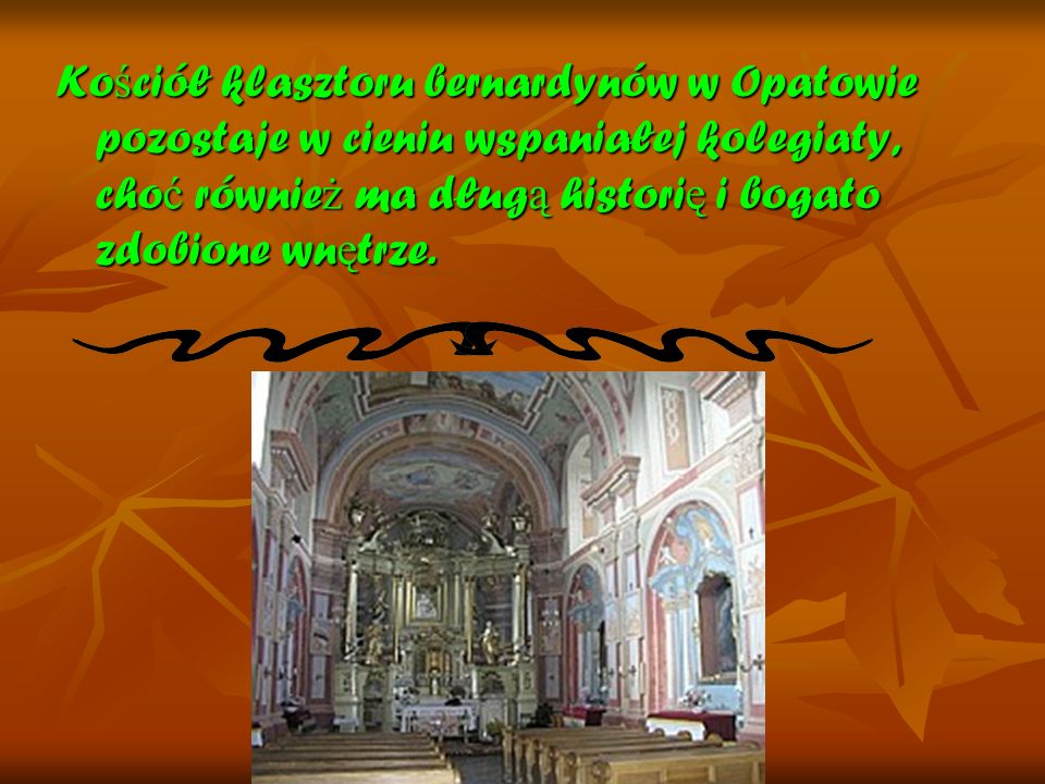 Kościół klasztoru bernardynów w Opatowie pozostaje w cieniu wspaniałej kolegiaty, choć również ma długą historię i bogato zdobione wnętrze.