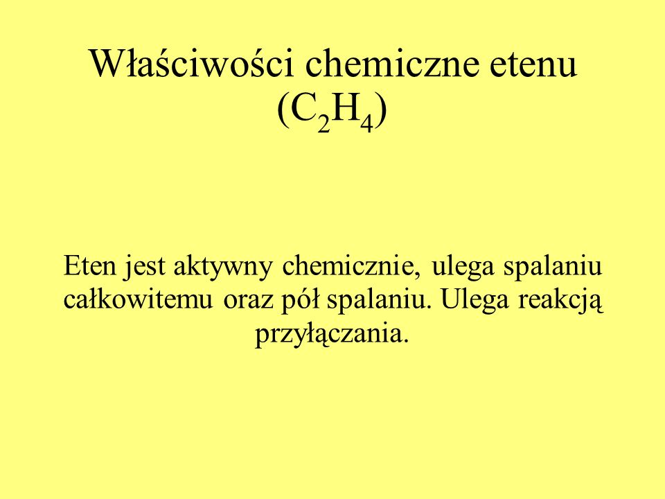 Właściwości chemiczne etenu (C 2 H 4 ) Eten jest aktywny chemicznie, ulega spalaniu całkowitemu oraz pół spalaniu.