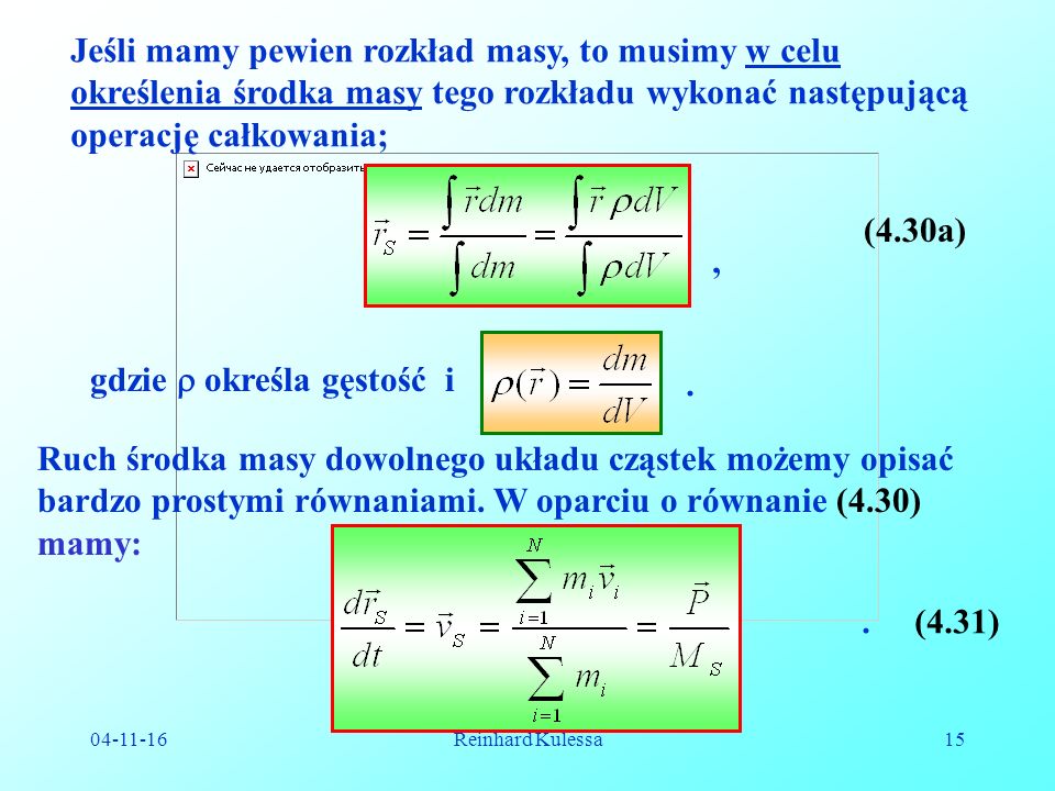 Reinhard Kulessa15 Jeśli mamy pewien rozkład masy, to musimy w celu określenia środka masy tego rozkładu wykonać następującą operację całkowania;, (4.30a) gdzie określa gęstość i.