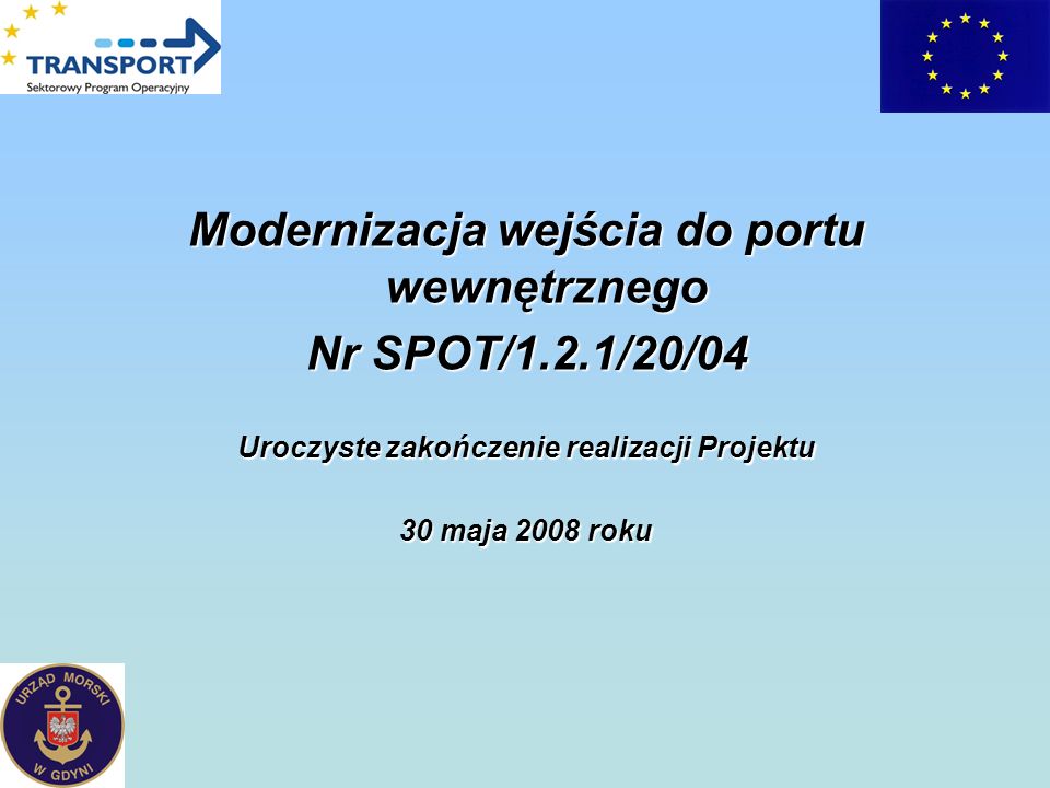 Modernizacja wejścia do portu wewnętrznego Nr SPOT/1.2.1/20/04 Uroczyste zakończenie realizacji Projektu 30 maja 2008 roku