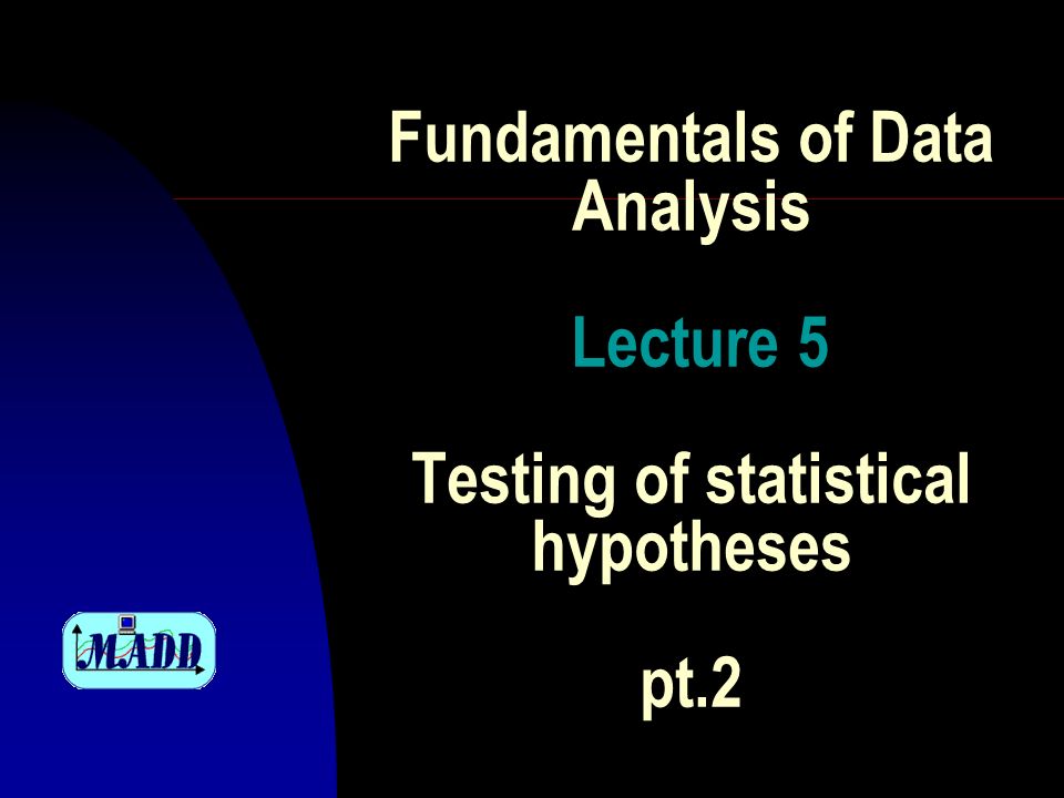 Fundamentals of Data Analysis Lecture 5 Testing of statistical hypotheses pt.2
