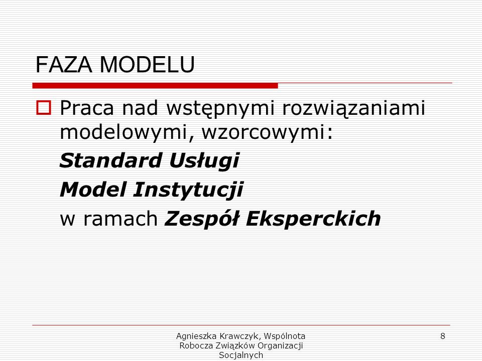 Agnieszka Krawczyk, Wspólnota Robocza Związków Organizacji Socjalnych 8 FAZA MODELU Praca nad wstępnymi rozwiązaniami modelowymi, wzorcowymi: Standard Usługi Model Instytucji w ramach Zespół Eksperckich
