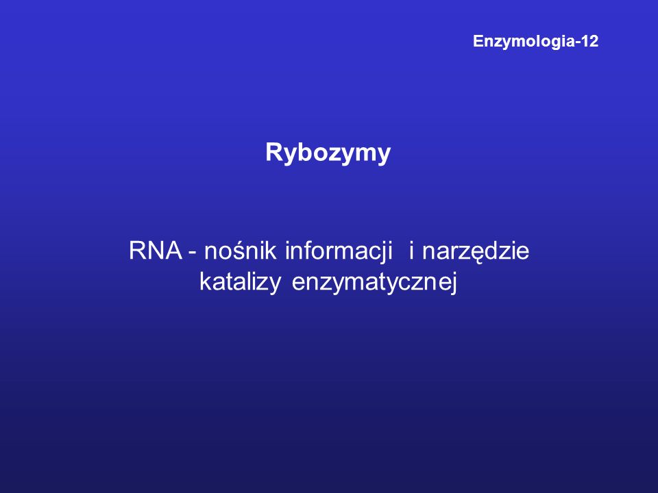Rybozymy Enzymologia-12 RNA - nośnik informacji i narzędzie katalizy enzymatycznej
