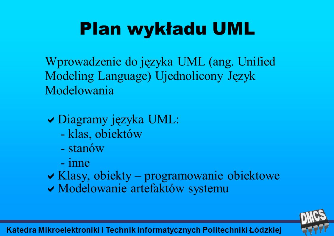 Katedra Mikroelektroniki i Technik Informatycznych Politechniki Łódzkiej Plan wykładu UML Wprowadzenie do języka UML (ang.