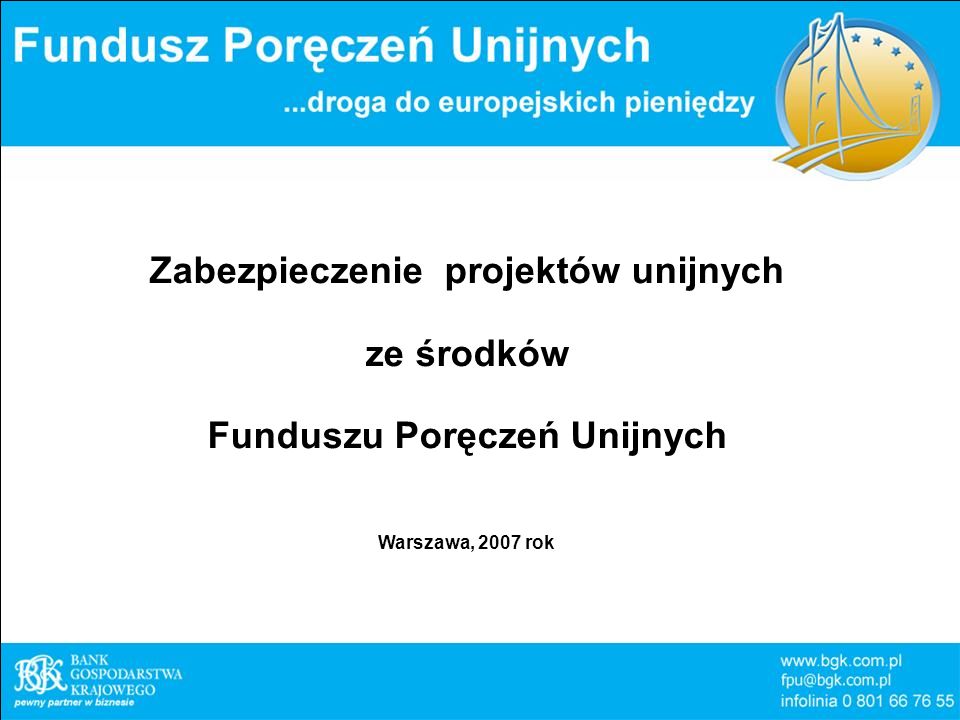 Zabezpieczenie projektów unijnych ze środków Funduszu Poręczeń Unijnych Warszawa, 2007 rok