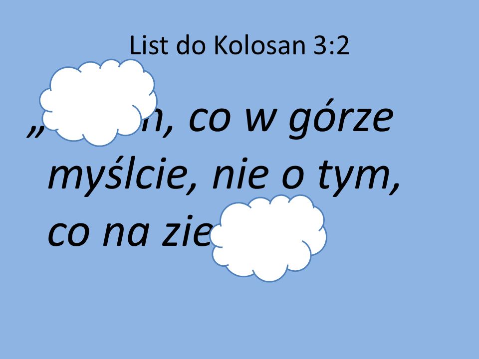 List do Kolosan 3:2 O tym, co w górze myślcie, nie o tym, co na ziemi