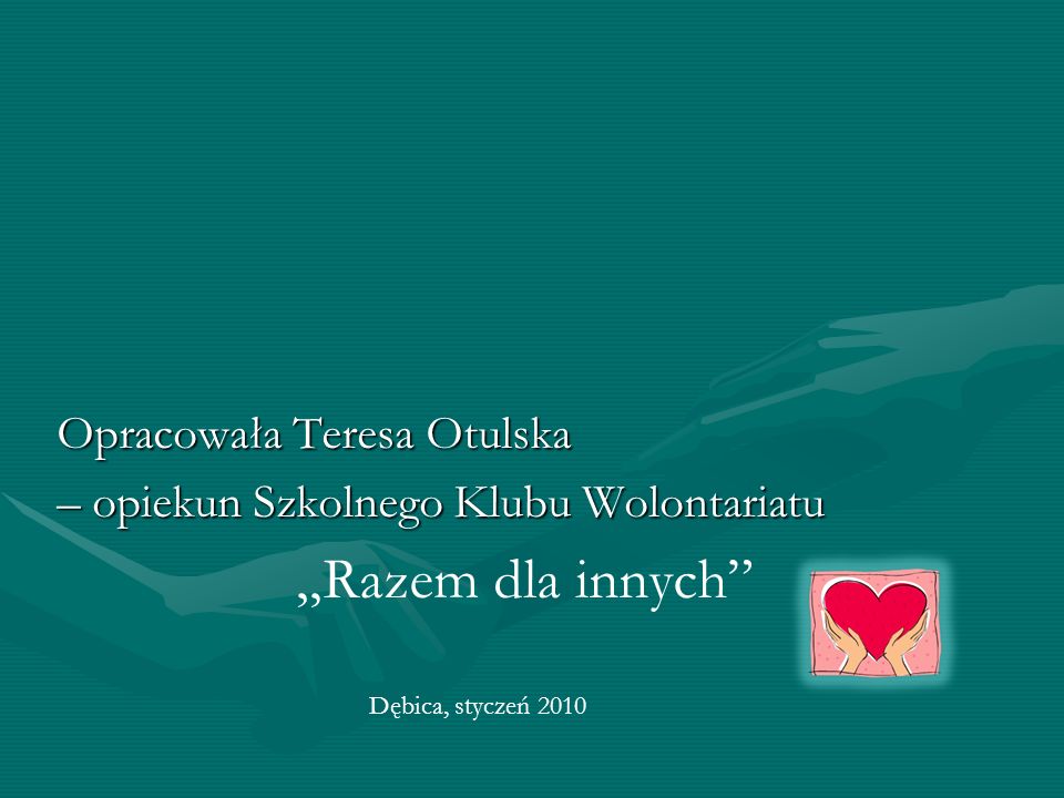Opracowała Teresa Otulska – opiekun Szkolnego Klubu Wolontariatu Razem dla innych Dębica, styczeń 2010