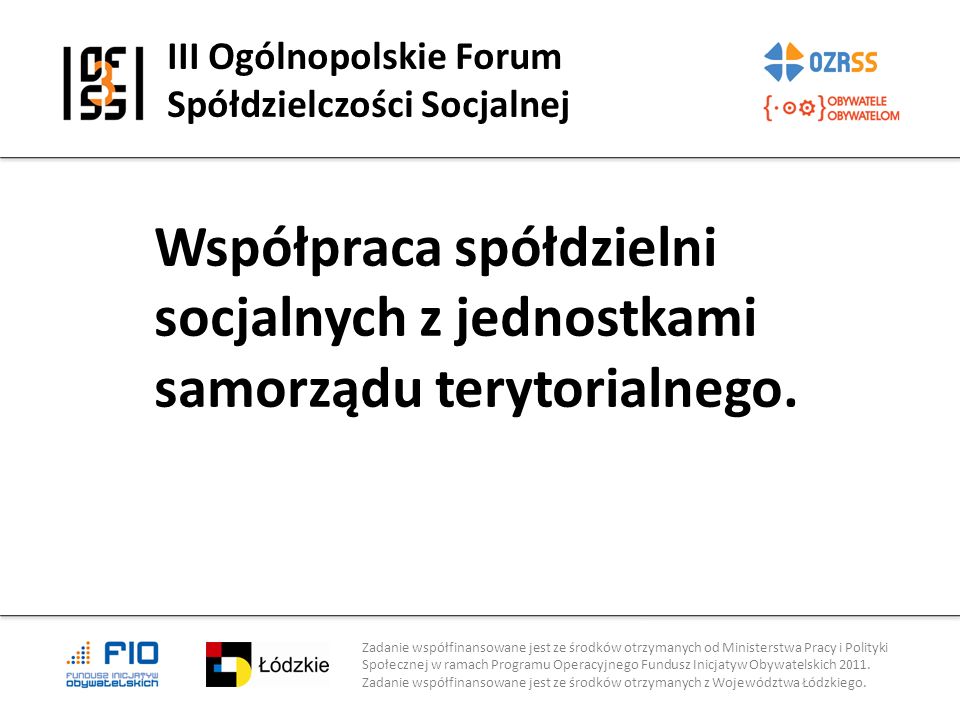 III Ogólnopolskie Forum Spółdzielczości Socjalnej Zadanie współfinansowane jest ze środków otrzymanych od Ministerstwa Pracy i Polityki Społecznej w ramach Programu Operacyjnego Fundusz Inicjatyw Obywatelskich 2011.