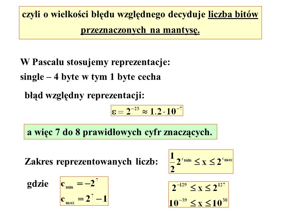 W Pascalu stosujemy reprezentacje: single – 4 byte w tym 1 byte cecha czyli o wielkości błędu względnego decyduje liczba bitów przeznaczonych na mantysę.
