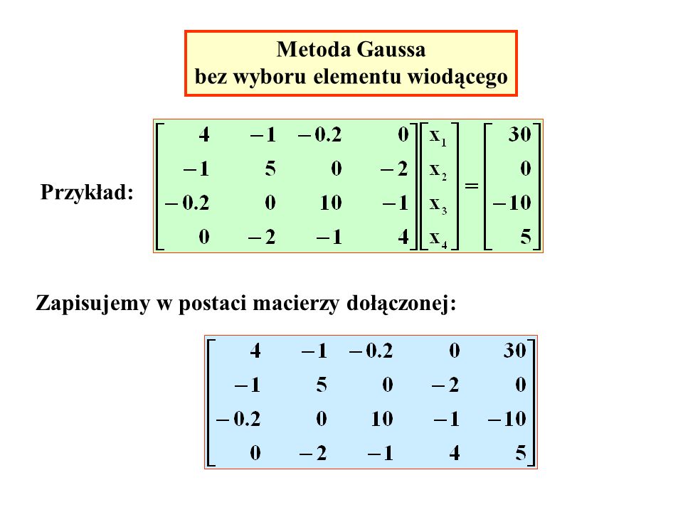 Metoda Gaussa bez wyboru elementu wiodącego Przykład: Zapisujemy w postaci macierzy dołączonej: