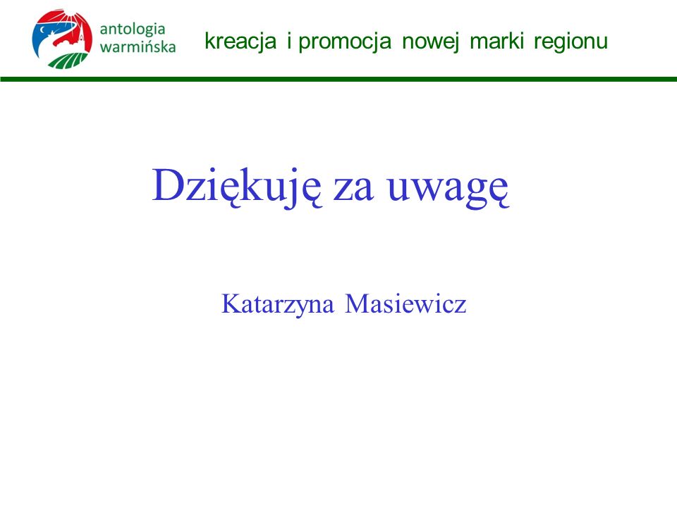 kreacja i promocja nowej marki regionu Dziękuję za uwagę Katarzyna Masiewicz