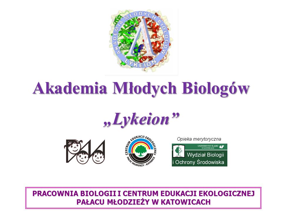 Akademia Młodych Biologów Lykeion Opieka merytoryczna PRACOWNIA BIOLOGII I CENTRUM EDUKACJI EKOLOGICZNEJ PAŁACU MŁODZIEŻY W KATOWICACH