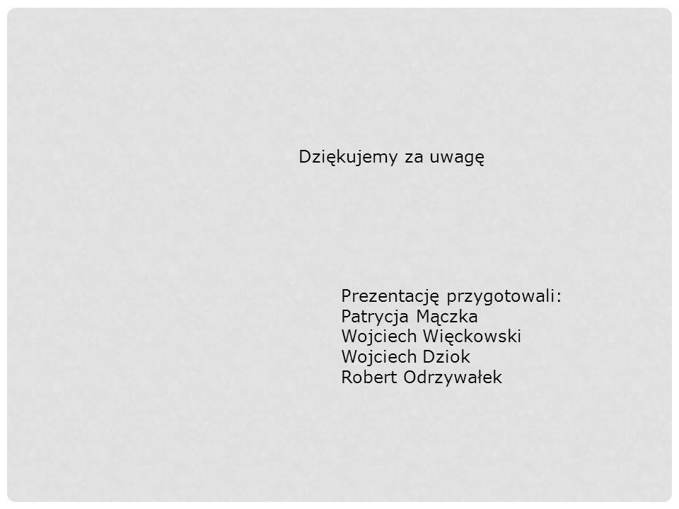 Dziękujemy za uwagę Prezentację przygotowali: Patrycja Mączka Wojciech Więckowski Wojciech Dziok Robert Odrzywałek