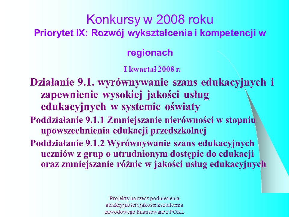 Konkursy w 2008 roku Priorytet IX: Rozwój wykształcenia i kompetencji w regionach Projekty na rzecz podniesienia atrakcyjności i jakości kształcenia zawodowego finansowane z POKL I kwartał 2008 r.