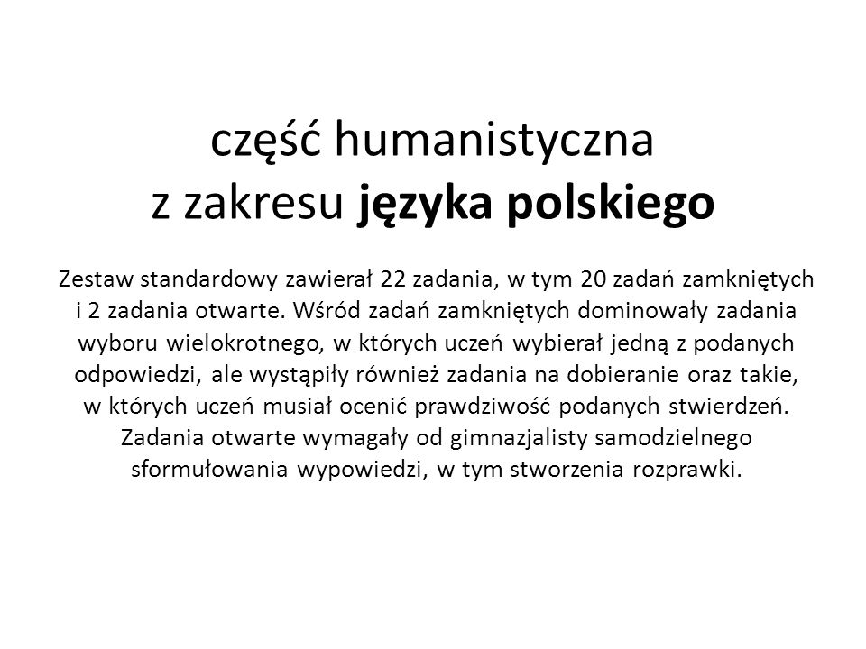 część humanistyczna z zakresu języka polskiego Zestaw standardowy zawierał 22 zadania, w tym 20 zadań zamkniętych i 2 zadania otwarte.