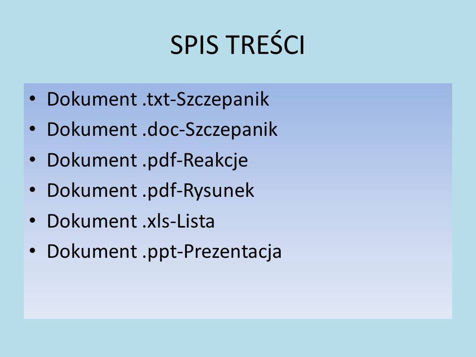 SPIS TREŚCI Dokument.txt-Szczepanik Dokument.doc-Szczepanik Dokument.pdf-Reakcje Dokument.pdf-Rysunek Dokument.xls-Lista Dokument.ppt-Prezentacja