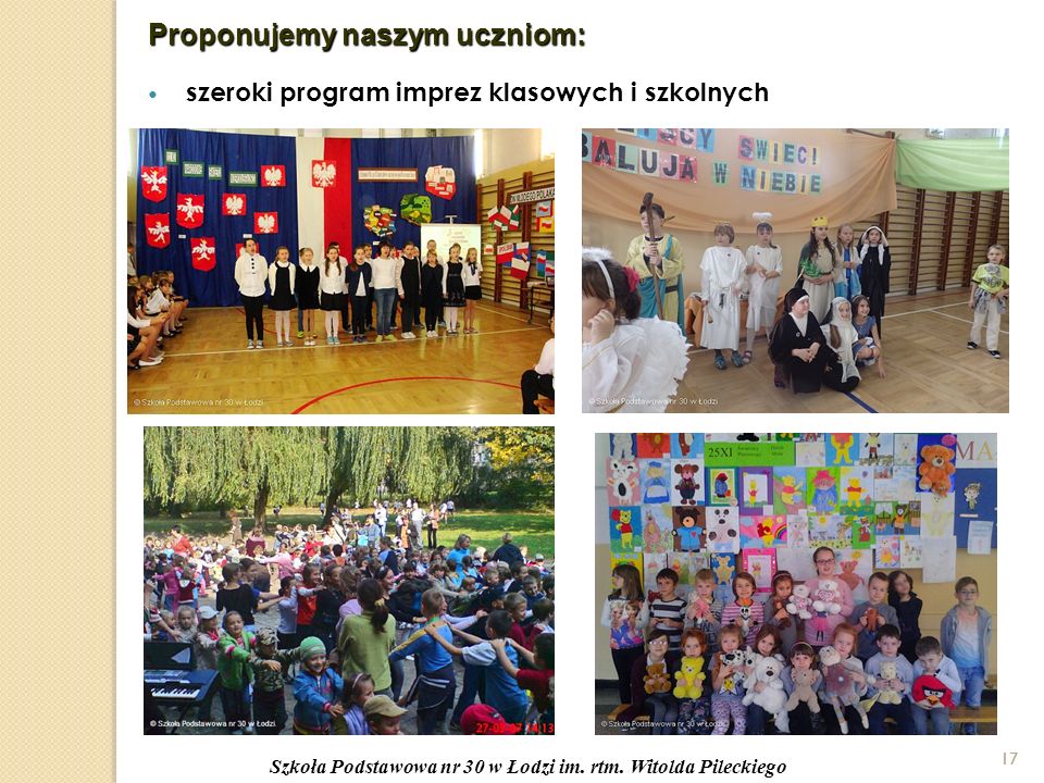 17 Proponujemy naszym uczniom: szeroki program imprez klasowych i szkolnych 17 Szkoła Podstawowa nr 30 w Łodzi im.