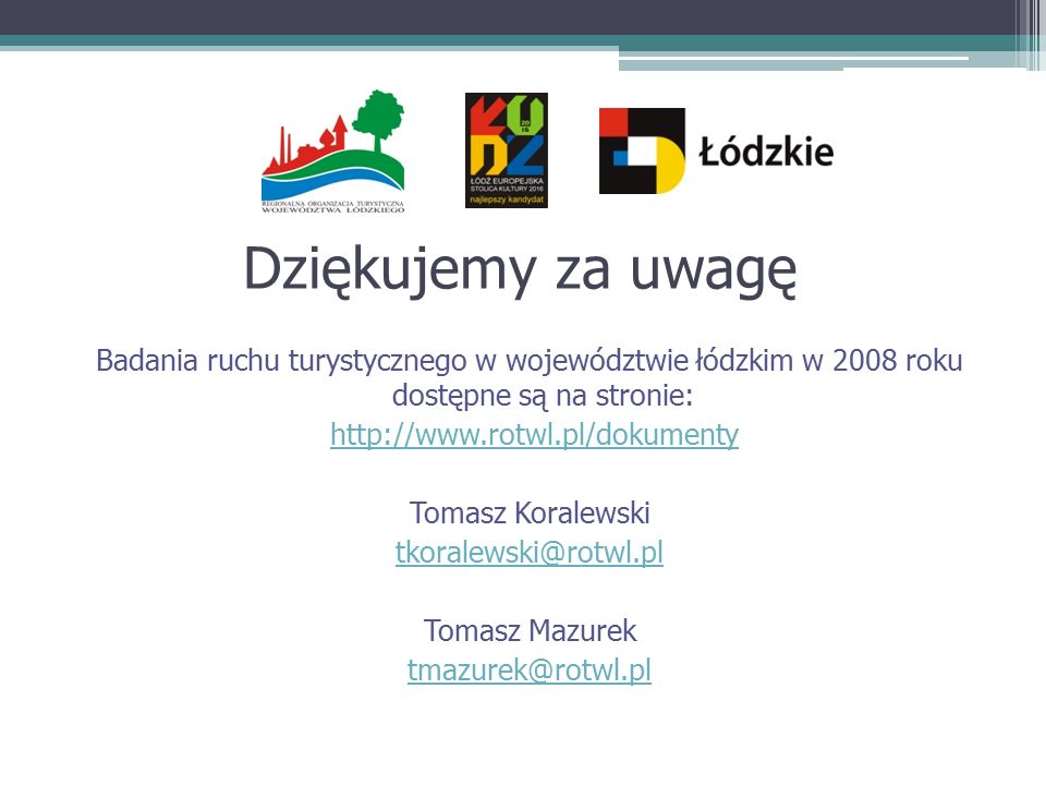 Dziękujemy za uwagę Badania ruchu turystycznego w województwie łódzkim w 2008 roku dostępne są na stronie:   Tomasz Koralewski Tomasz Mazurek