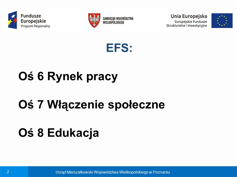 2 Urząd Marszałkowski Województwa Wielkopolskiego w Poznaniu EFS: Oś 6 Rynek pracy Oś 7 Włączenie społeczne Oś 8 Edukacja