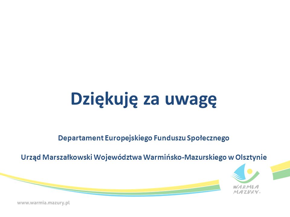 Dziękuję za uwagę Departament Europejskiego Funduszu Społecznego Urząd Marszałkowski Województwa Warmińsko-Mazurskiego w Olsztynie