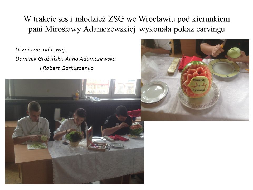 W trakcie sesji młodzież ZSG we Wrocławiu pod kierunkiem pani Mirosławy Adamczewskiej wykonała pokaz carvingu Uczniowie od lewej : Dominik Grabiński, Alina Adamczewska i Robert Garkuszenko