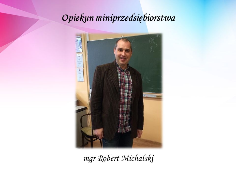 Opiekun miniprzedsiębiorstwa mgr Robert Michalski