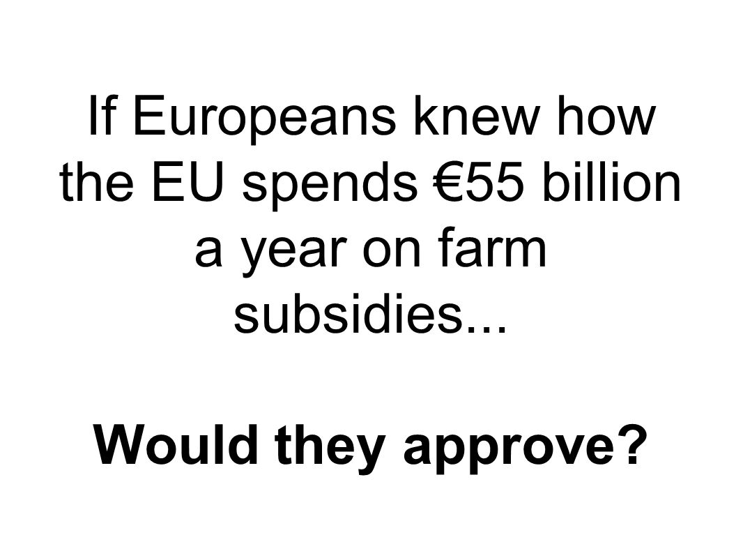 If Europeans knew how the EU spends 55 billion a year on farm subsidies... Would they approve