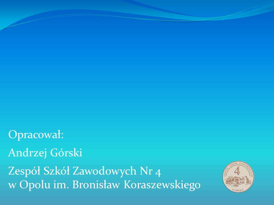 Opracował: Andrzej Górski Zespół Szkół Zawodowych Nr 4 w Opolu im. Bronisław Koraszewskiego