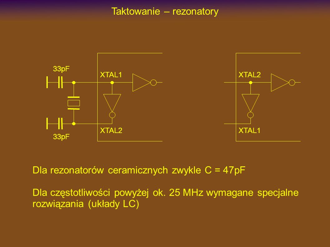 Taktowanie – rezonatory XTAL1 XTAL2 33pF Dla rezonatorów ceramicznych zwykle C = 47pF XTAL2 XTAL1 Dla częstotliwości powyżej ok.