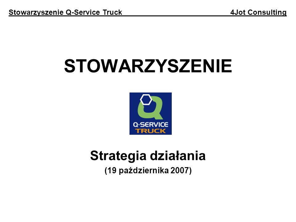 STOWARZYSZENIE Strategia działania (19 października 2007) Stowarzyszenie Q-Service Truck 4Jot Consulting
