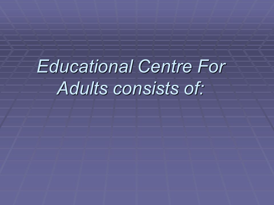 Educational Centre For Adults consists of: