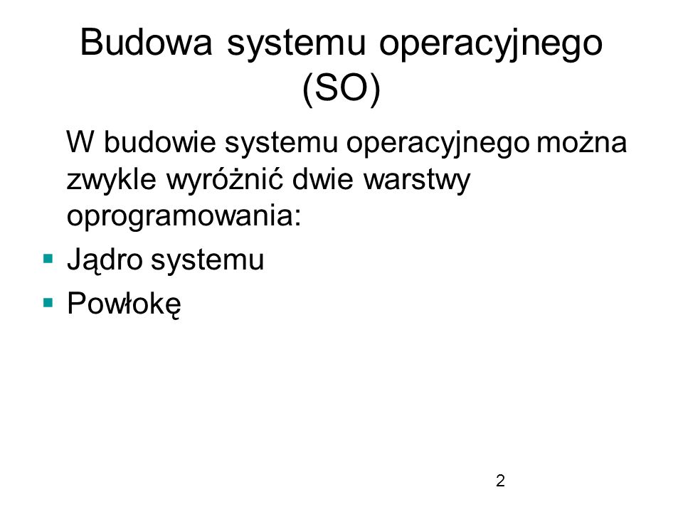2 Budowa systemu operacyjnego (SO) W budowie systemu operacyjnego można zwykle wyróżnić dwie warstwy oprogramowania: Jądro systemu Powłokę