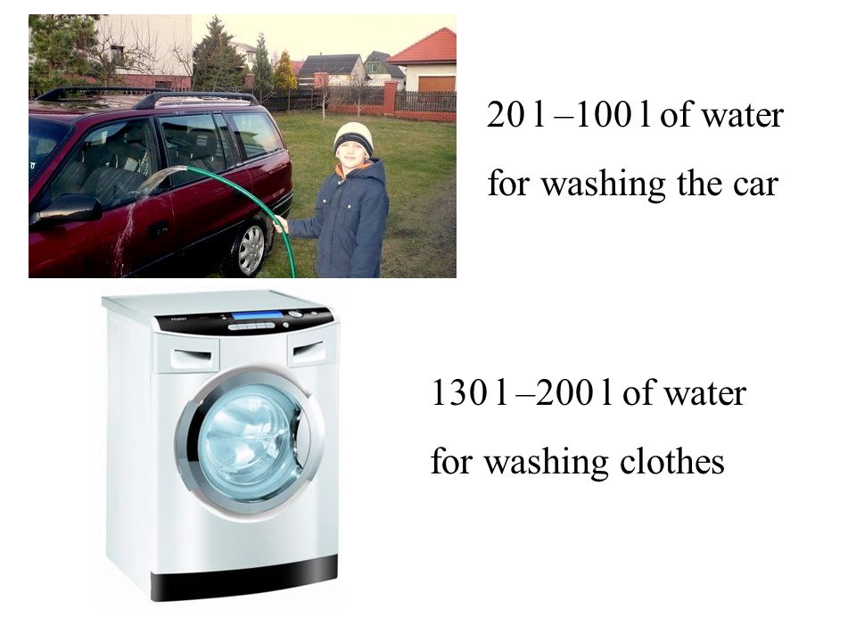 20 l –100 l of water for washing the car 130 l –200 l of water for washing clothes