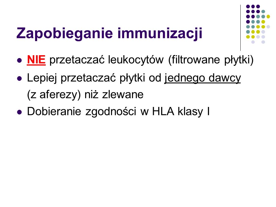 Zapobieganie immunizacji NIE przetaczać leukocytów (filtrowane płytki) Lepiej przetaczać płytki od jednego dawcy (z aferezy) niż zlewane Dobieranie zgodności w HLA klasy I