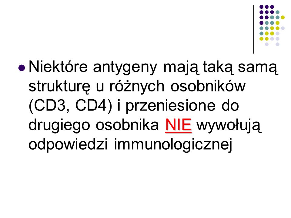 NIE Niektóre antygeny mają taką samą strukturę u różnych osobników (CD3, CD4) i przeniesione do drugiego osobnika NIE wywołują odpowiedzi immunologicznej