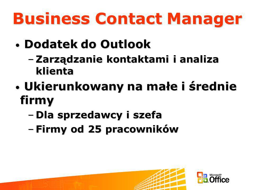 Business Contact Manager Dodatek do Outlook Dodatek do Outlook –Zarządzanie kontaktami i analiza klienta Ukierunkowany na małe i średnie firmy Ukierunkowany na małe i średnie firmy –Dla sprzedawcy i szefa –Firmy od 25 pracowników