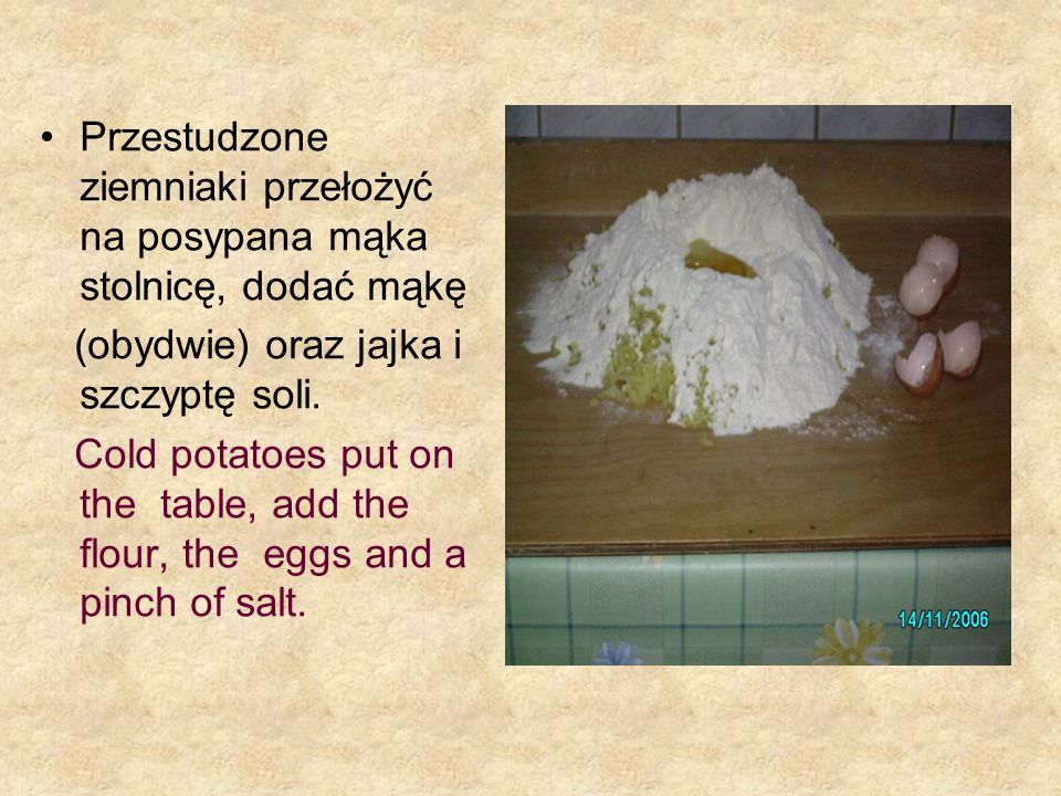 Przestudzone ziemniaki przełożyć na posypana mąka stolnicę, dodać mąkę (obydwie) oraz jajka i szczyptę soli.