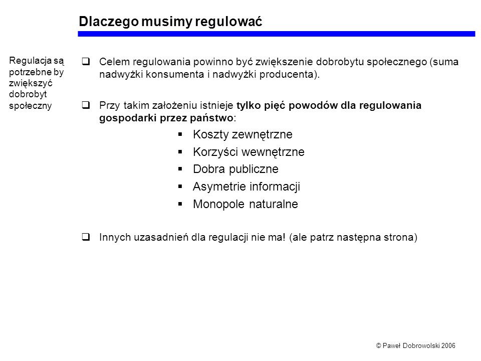 © Paweł Dobrowolski 2006 Dlaczego musimy regulować Celem regulowania powinno być zwiększenie dobrobytu społecznego (suma nadwyżki konsumenta i nadwyżki producenta).