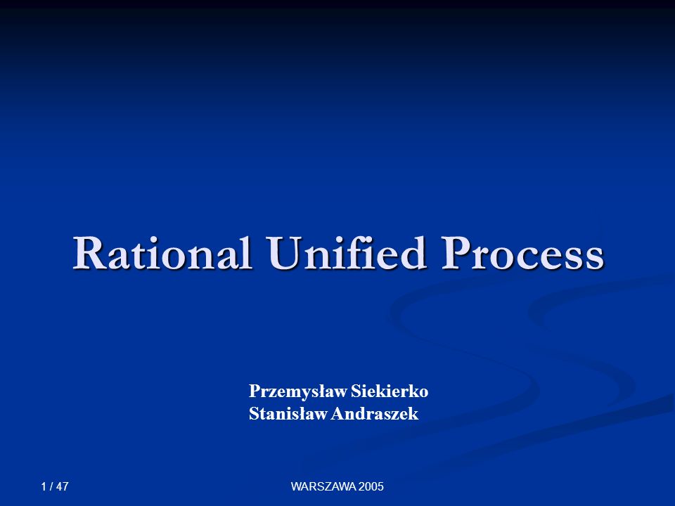 1 / 47 WARSZAWA 2005 Przemysław Siekierko Stanisław Andraszek Rational Unified Process