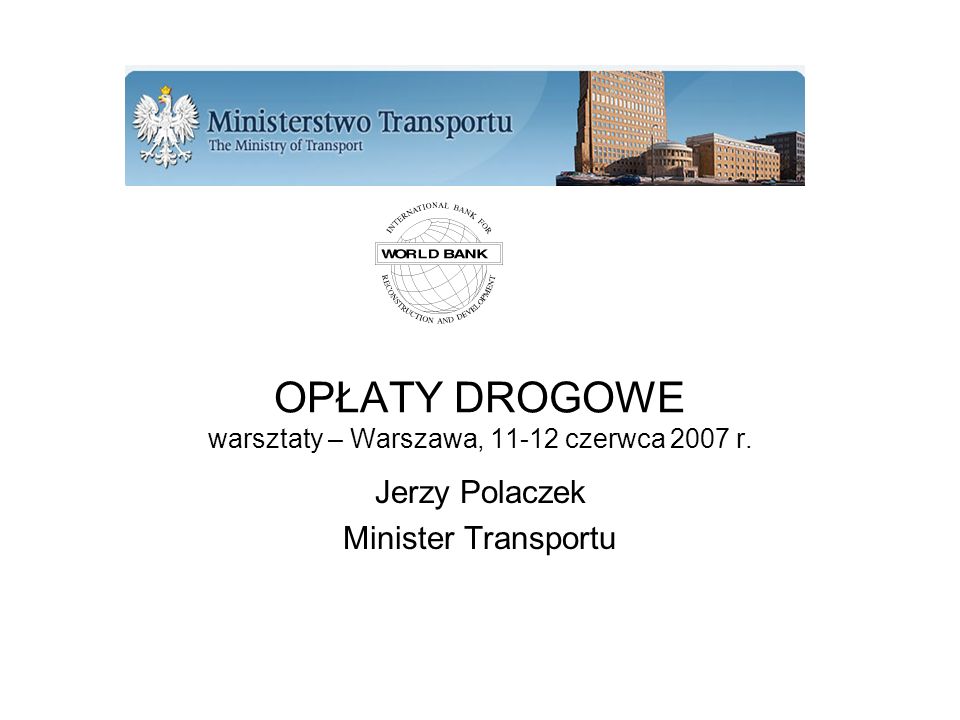 OPŁATY DROGOWE warsztaty – Warszawa, czerwca 2007 r. Jerzy Polaczek Minister Transportu