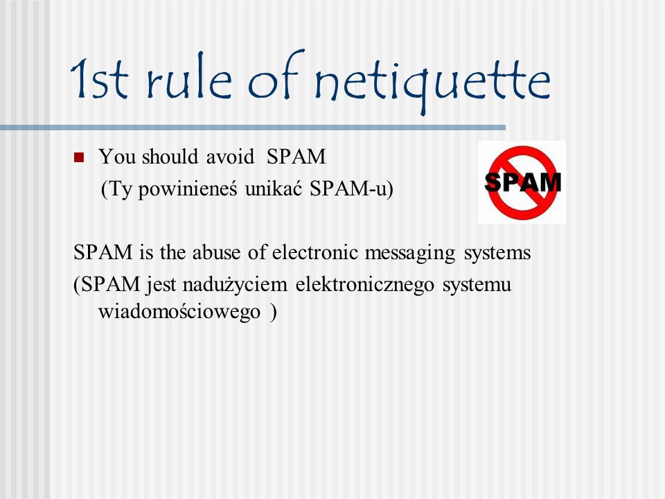 1st rule of netiquette You should avoid SPAM (Ty powinieneś unikać SPAM-u) SPAM is the abuse of electronic messaging systems (SPAM jest nadużyciem elektronicznego systemu wiadomościowego )
