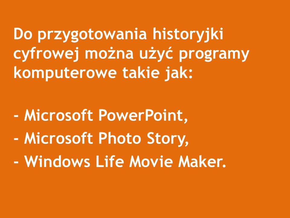 Do przygotowania historyjki cyfrowej można użyć programy komputerowe takie jak: - Microsoft PowerPoint, - Microsoft Photo Story, - Windows Life Movie Maker.