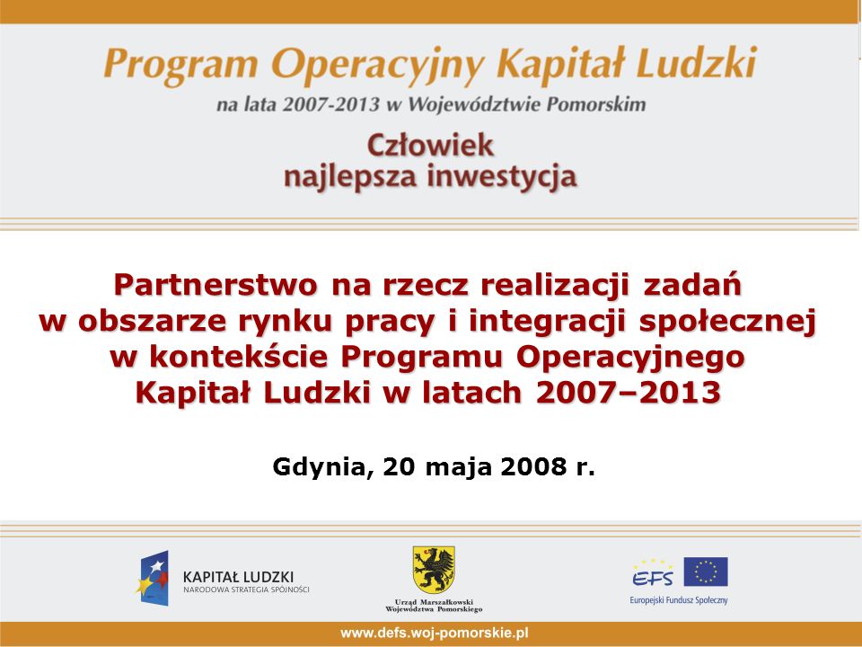 Partnerstwo na rzecz realizacji zadań w obszarze rynku pracy i integracji społecznej w kontekście Programu Operacyjnego Kapitał Ludzki w latach 2007–2013 Gdynia, 20 maja 2008 r.