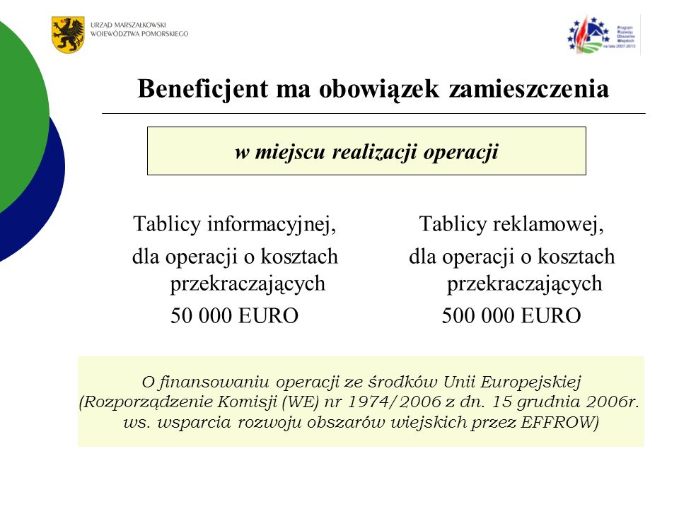 Beneficjent ma obowiązek zamieszczenia Tablicy informacyjnej, dla operacji o kosztach przekraczających EURO Tablicy reklamowej, dla operacji o kosztach przekraczających EURO w miejscu realizacji operacji O finansowaniu operacji ze środków Unii Europejskiej (Rozporządzenie Komisji (WE) nr 1974/2006 z dn.