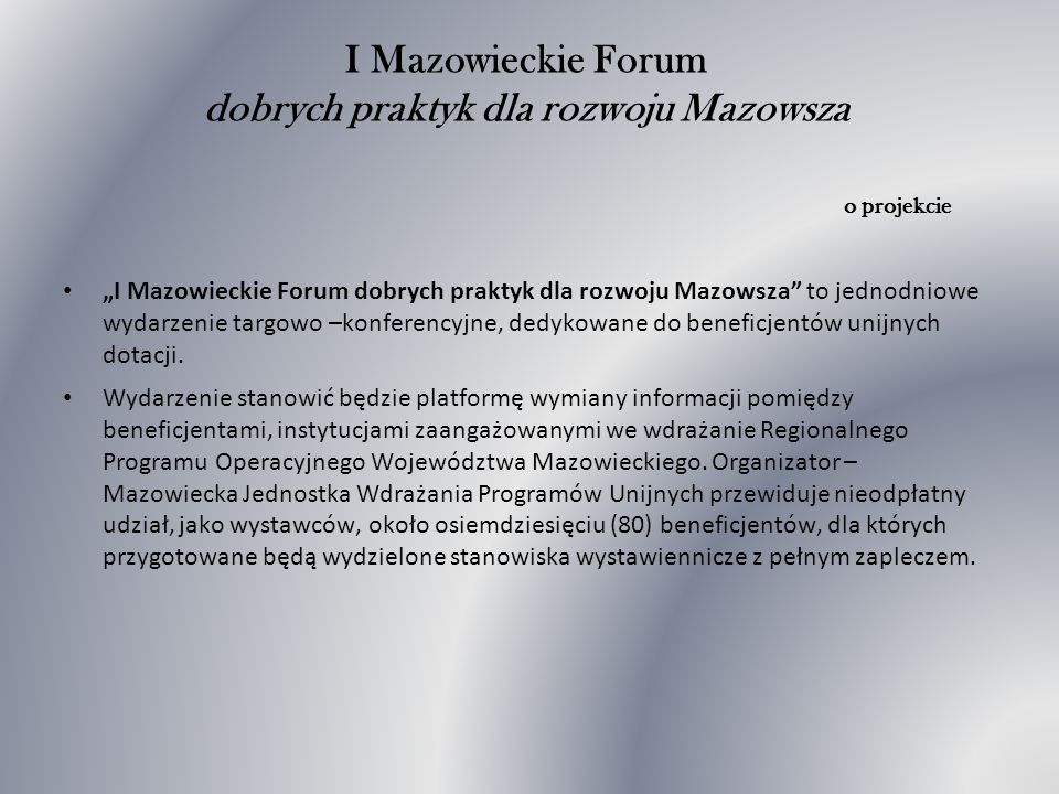 I Mazowieckie Forum dobrych praktyk dla rozwoju Mazowsza o projekcie I Mazowieckie Forum dobrych praktyk dla rozwoju Mazowsza to jednodniowe wydarzenie targowo –konferencyjne, dedykowane do beneficjentów unijnych dotacji.