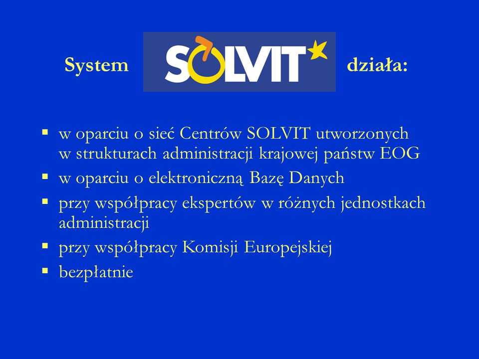 System działa: w oparciu o sieć Centrów SOLVIT utworzonych w strukturach administracji krajowej państw EOG w oparciu o elektroniczną Bazę Danych przy współpracy ekspertów w różnych jednostkach administracji przy współpracy Komisji Europejskiej bezpłatnie