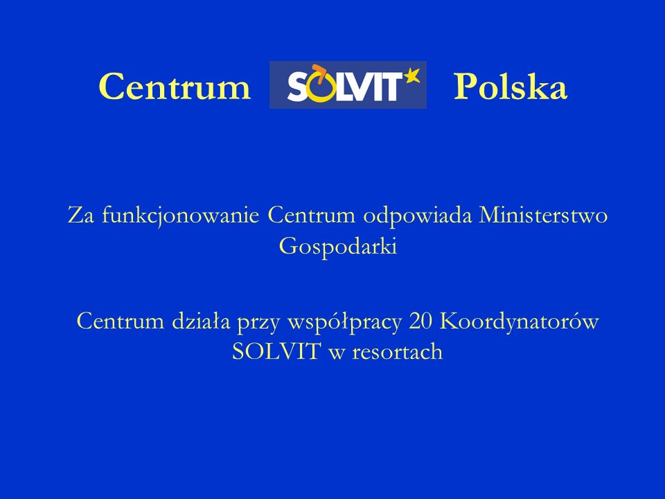 Centrum Polska Za funkcjonowanie Centrum odpowiada Ministerstwo Gospodarki Centrum działa przy współpracy 20 Koordynatorów SOLVIT w resortach