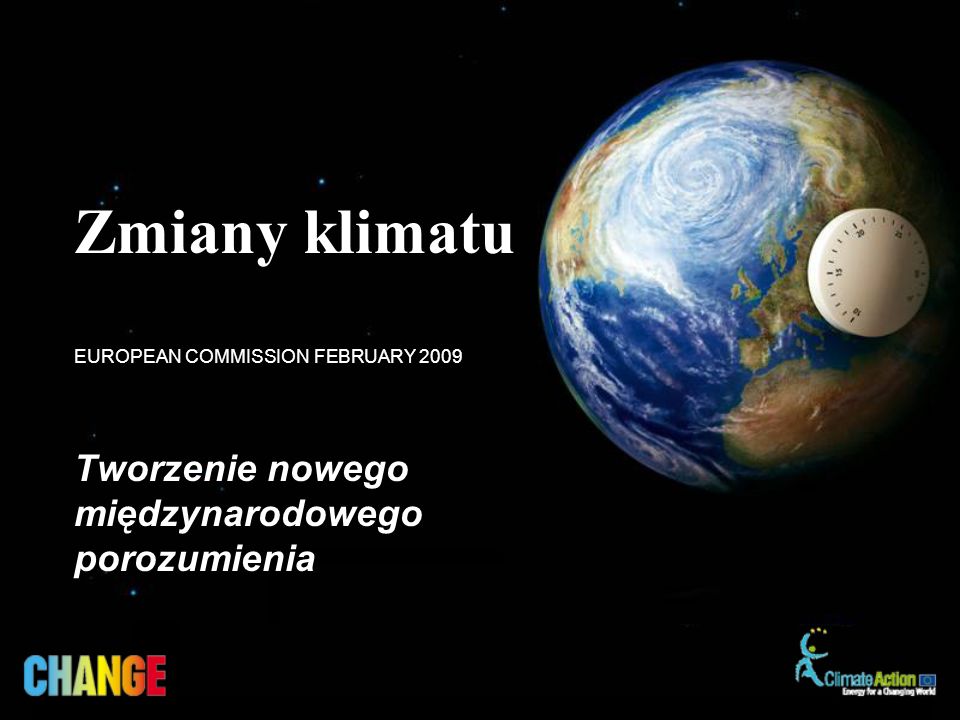 Tworzenie nowego międzynarodowego porozumienia EUROPEAN COMMISSION FEBRUARY 2009 Zmiany klimatu